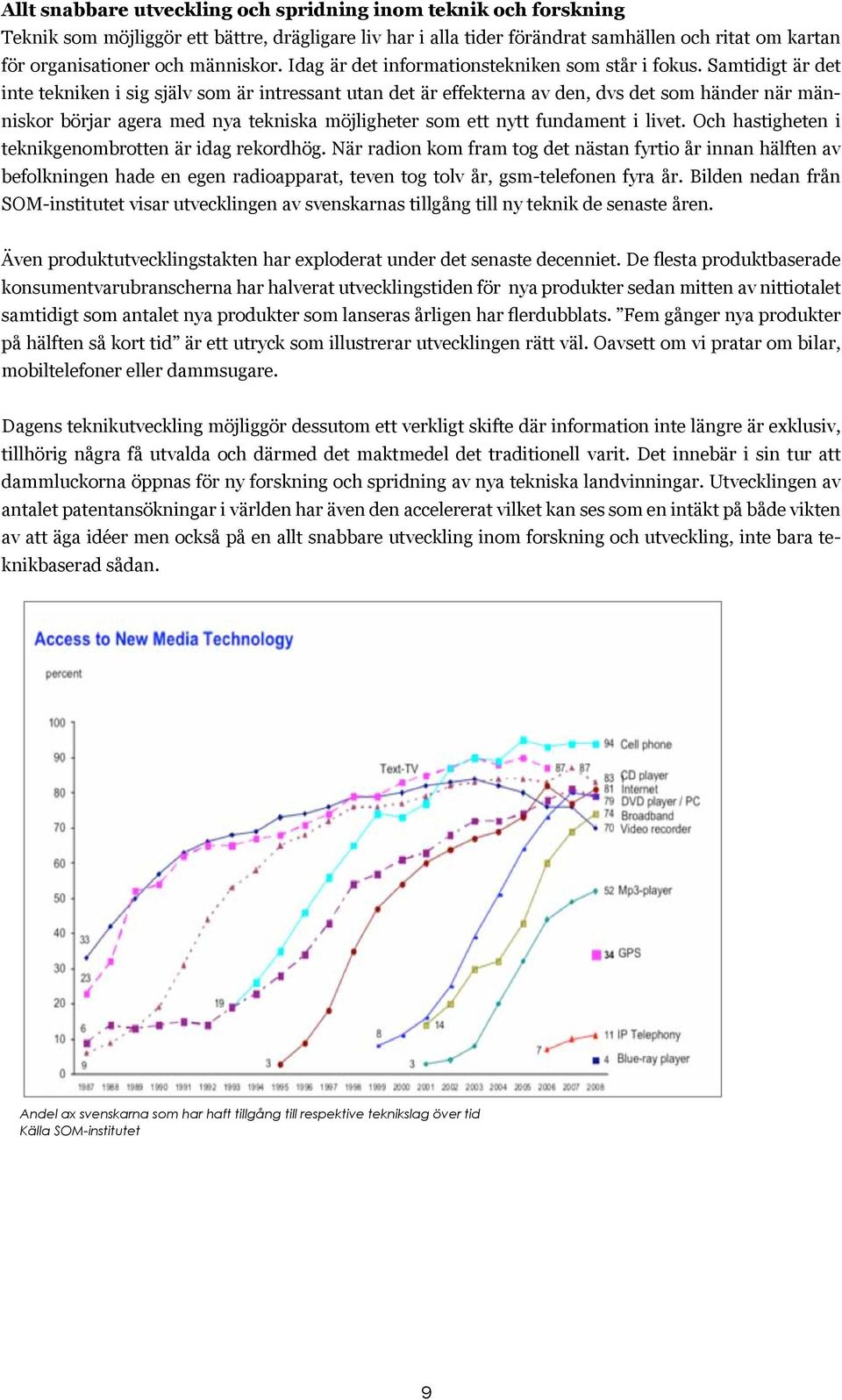 Samtidigt är det inte tekniken i sig själv som är intressant utan det är effekterna av den, dvs det som händer när människor börjar agera med nya tekniska möjligheter som ett nytt fundament i livet.