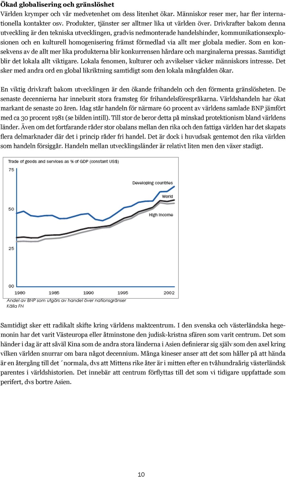 Drivkrafter bakom denna utveckling är den tekniska utvecklingen, gradvis nedmonterade handelshinder, kommunikationsexplosionen och en kulturell homogenisering främst förmedlad via allt mer globala