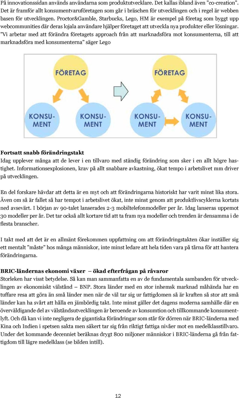 Proctor&Gamble, Starbucks, Lego, HM är exempel på företag som byggt upp webcommunities där deras lojala användare hjälper företaget att utveckla nya produkter eller lösningar.