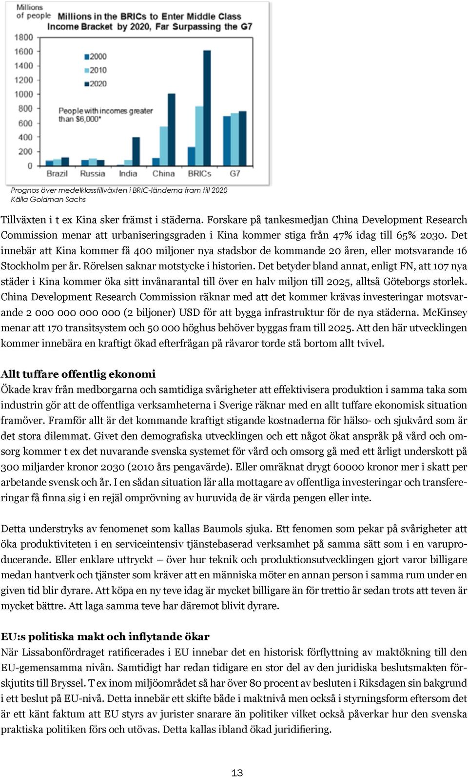 Det innebär att Kina kommer få 400 miljoner nya stadsbor de kommande 20 åren, eller motsvarande 16 Stockholm per år. Rörelsen saknar motstycke i historien.