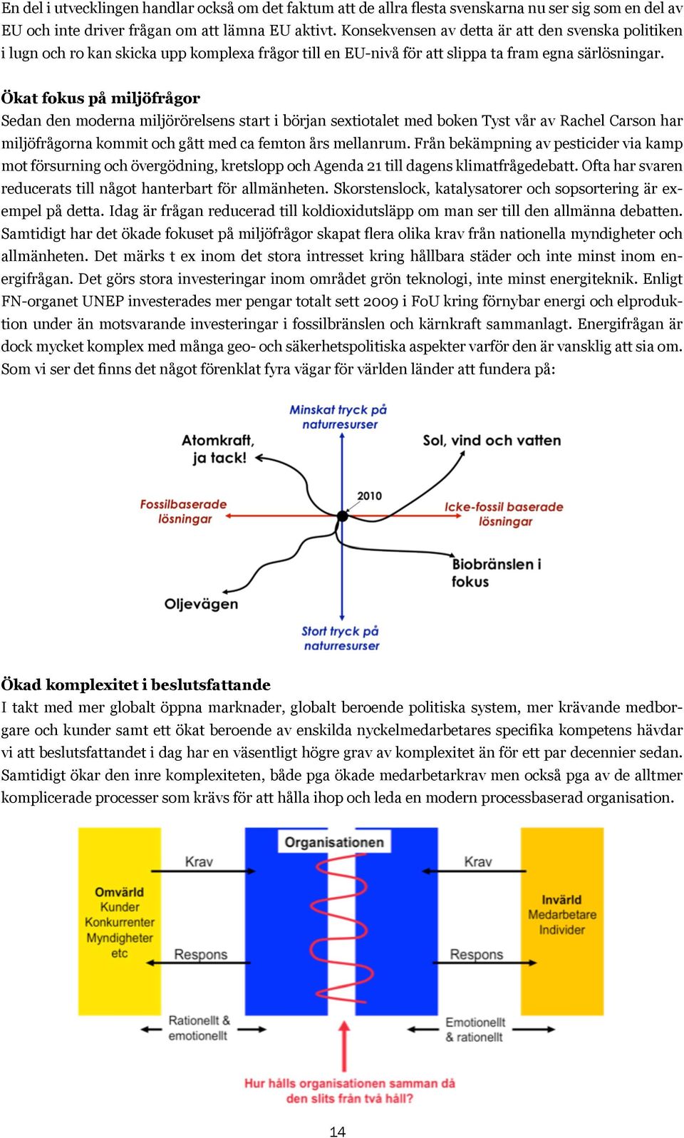 Ökat fokus på miljöfrågor Sedan den moderna miljörörelsens start i början sextiotalet med boken Tyst vår av Rachel Carson har miljöfrågorna kommit och gått med ca femton års mellanrum.