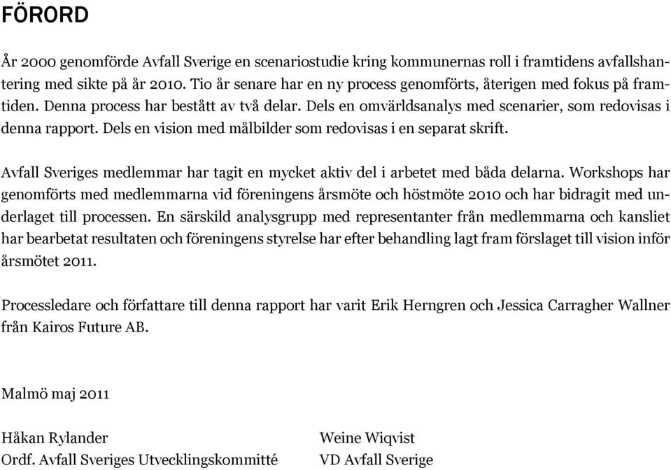 Dels en vision med målbilder som redovisas i en separat skrift. Avfall Sveriges medlemmar har tagit en mycket aktiv del i arbetet med båda delarna.