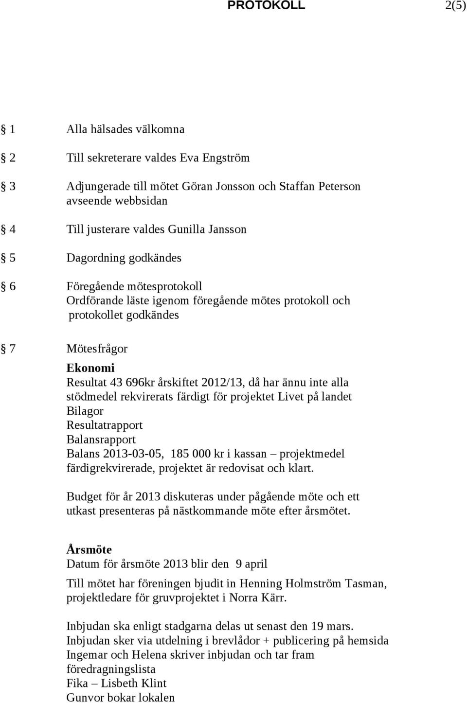 inte alla stödmedel rekvirerats färdigt för projektet Livet på landet Bilagor Resultatrapport Balansrapport Balans 2013-03-05, 185 000 kr i kassan projektmedel färdigrekvirerade, projektet är