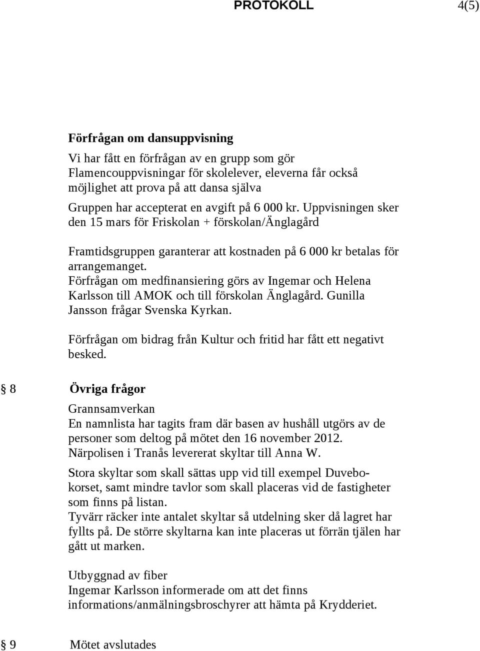 Förfrågan om medfinansiering görs av Ingemar och Helena Karlsson till AMOK och till förskolan Änglagård. Gunilla Jansson frågar Svenska Kyrkan.