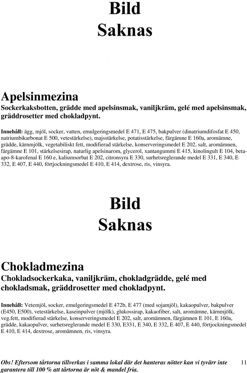 E 340, E 332, E 407, E 440, förtjockningsmedel E 410, E 414, dextrose, ris, vinsyra. Chokladmezina Chokladsockerkaka, vaniljkräm, chokladgrädde, gelé med chokladsmak, gräddrosetter med chokladpynt.
