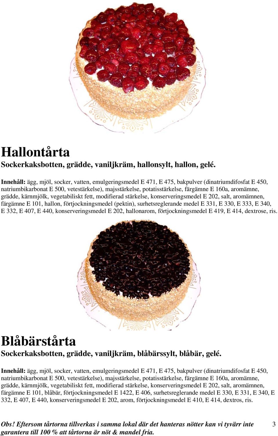 konserveringsmedel E 202, hallonarom, förtjockningsmedel E 419, E 414, dextrose, ris.