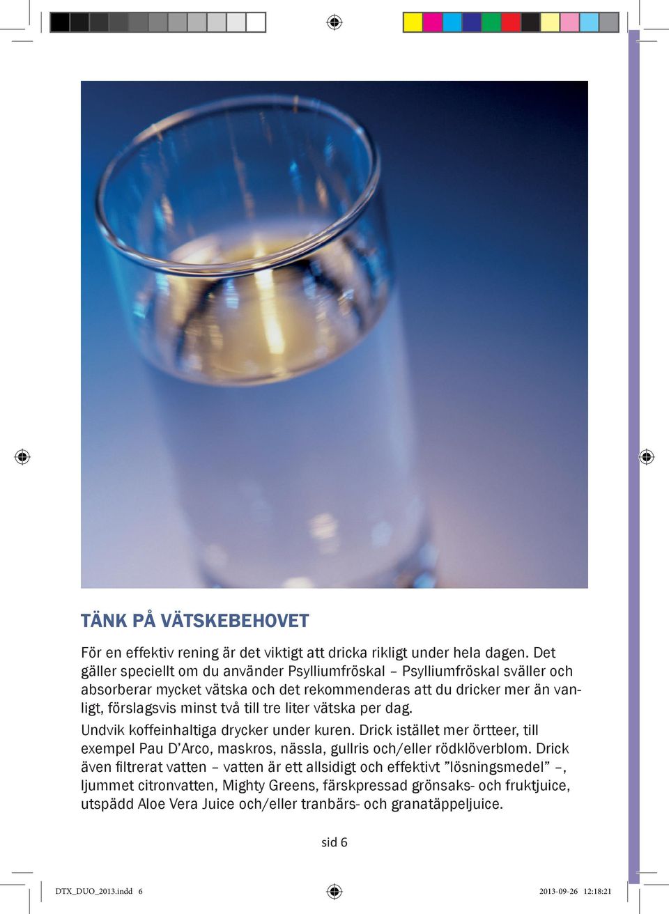 till tre liter vätska per dag. Undvik koffeinhaltiga drycker under kuren. Drick istället mer örtteer, till exempel Pau D Arco, maskros, nässla, gullris och/eller rödklöverblom.