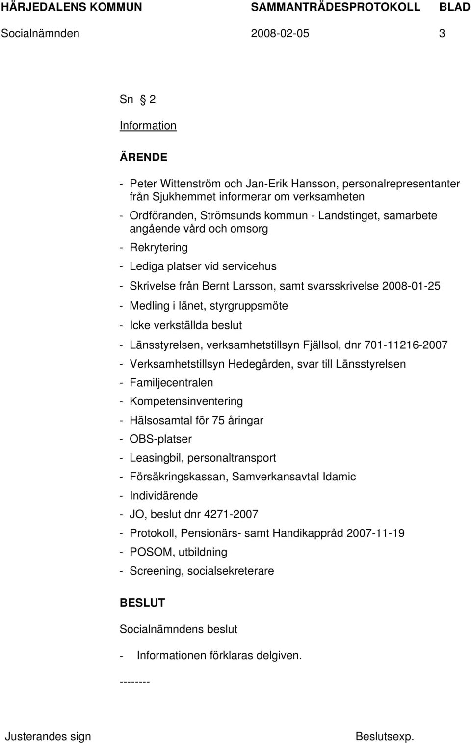 beslut - Länsstyrelsen, verksamhetstillsyn Fjällsol, dnr 701-11216-2007 - Verksamhetstillsyn Hedegården, svar till Länsstyrelsen - Familjecentralen - Kompetensinventering - Hälsosamtal för 75 åringar