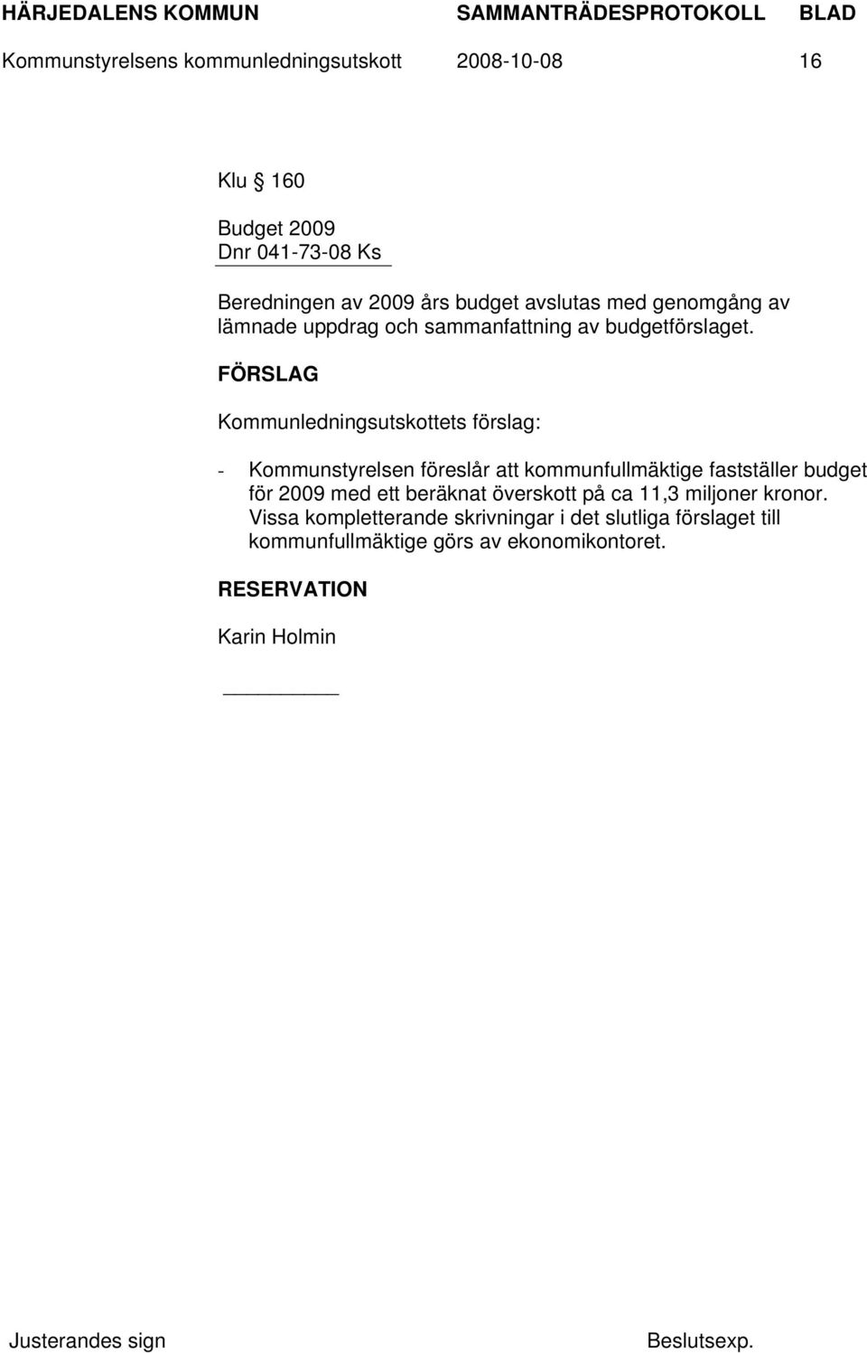 FÖRSLAG Kommunledningsutskottets förslag: - Kommunstyrelsen föreslår att kommunfullmäktige fastställer budget för 2009 med ett