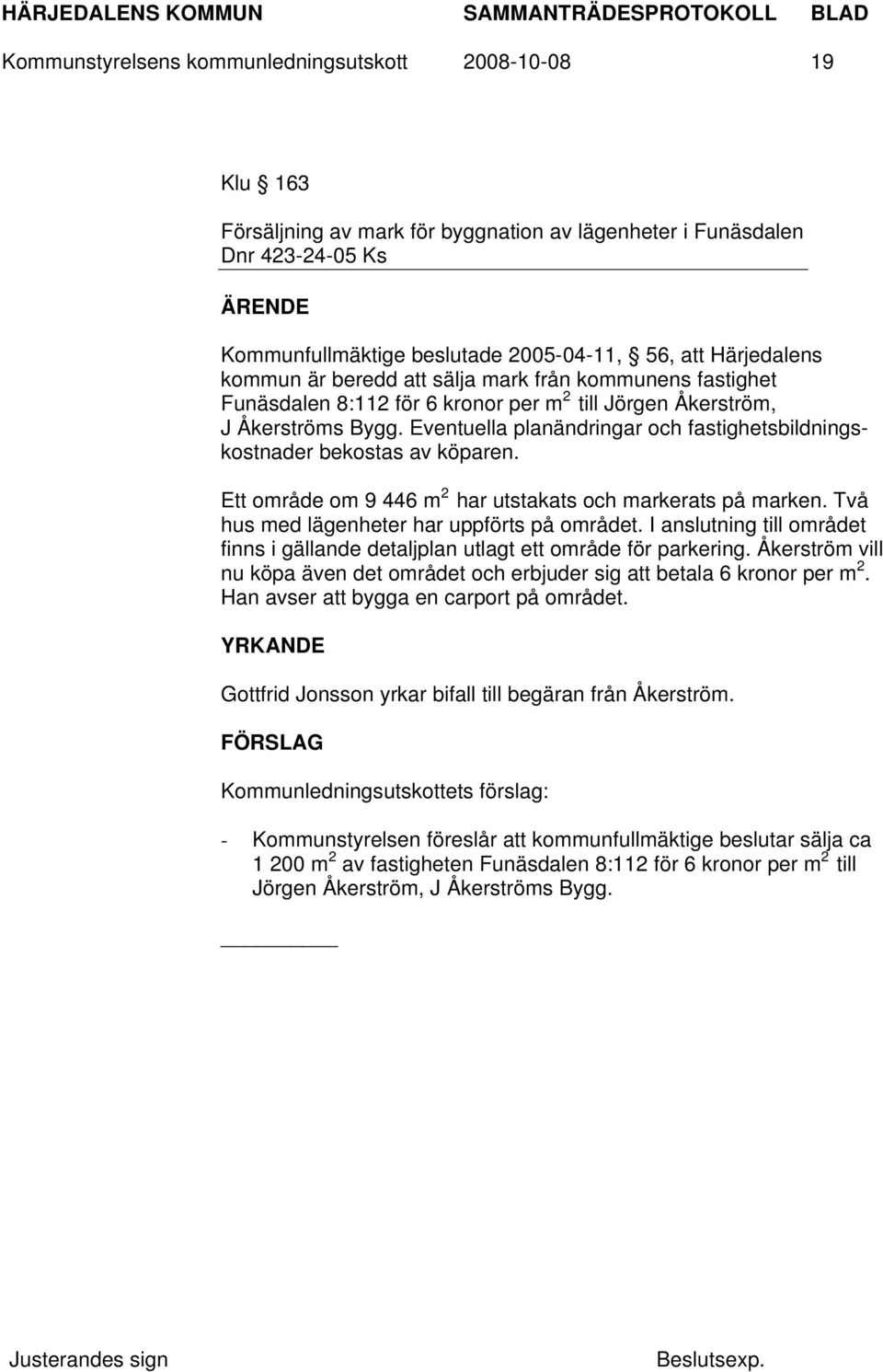 Eventuella planändringar och fastighetsbildningskostnader bekostas av köparen. Ett område om 9 446 m 2 har utstakats och markerats på marken. Två hus med lägenheter har uppförts på området.