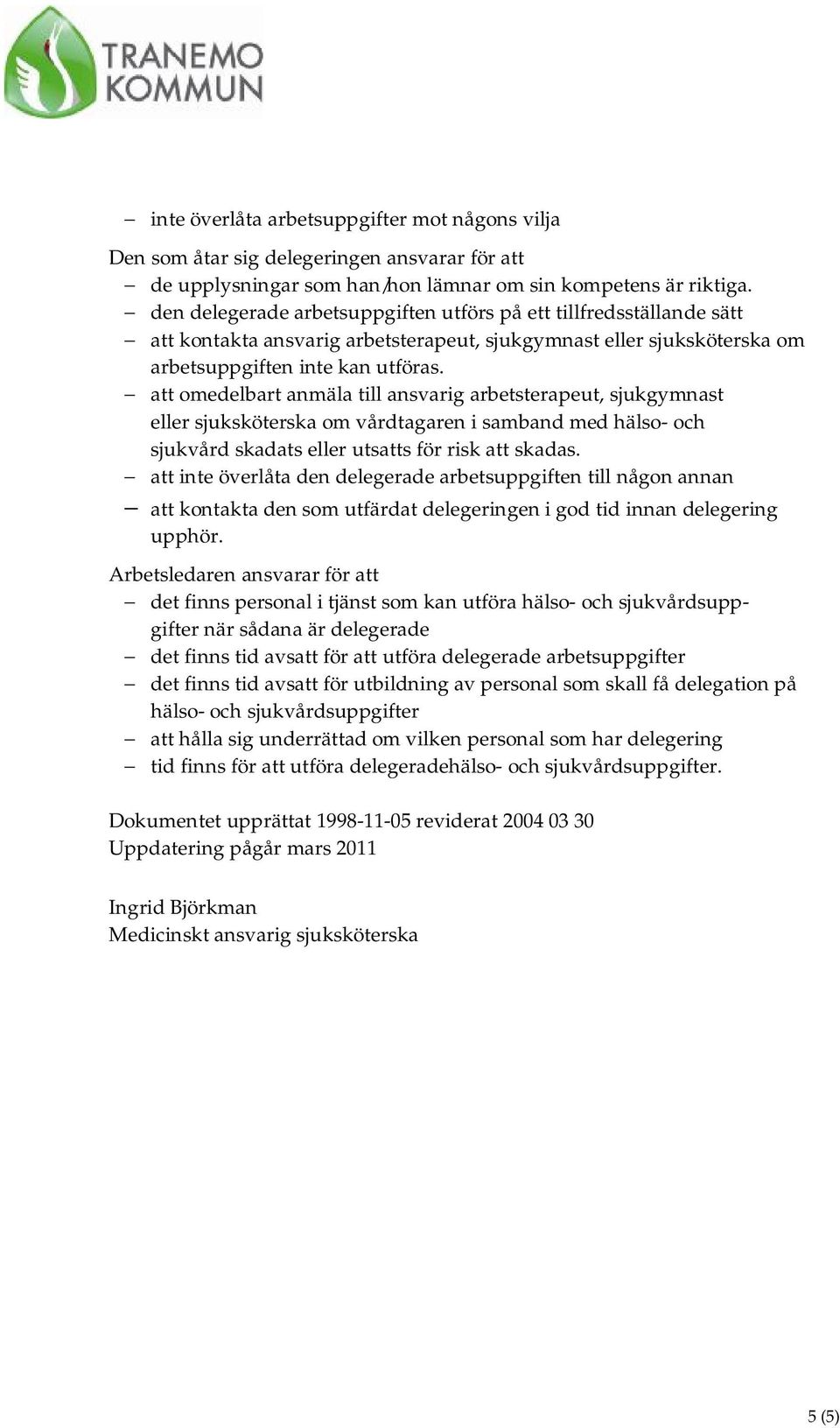 att omedelbart anmäla till ansvarig arbetsterapeut, sjukgymnast eller sjuksköterska om vårdtagaren i samband med hälso- och sjukvård skadats eller utsatts för risk att skadas.