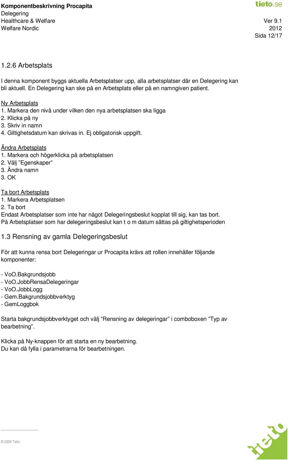 Markera och högerklicka på arbetsplatsen 2. Välj Egenskaper 3. Ändra namn 3. OK Ta bort Arbetsplats 1. Markera Arbetsplatsen 2.