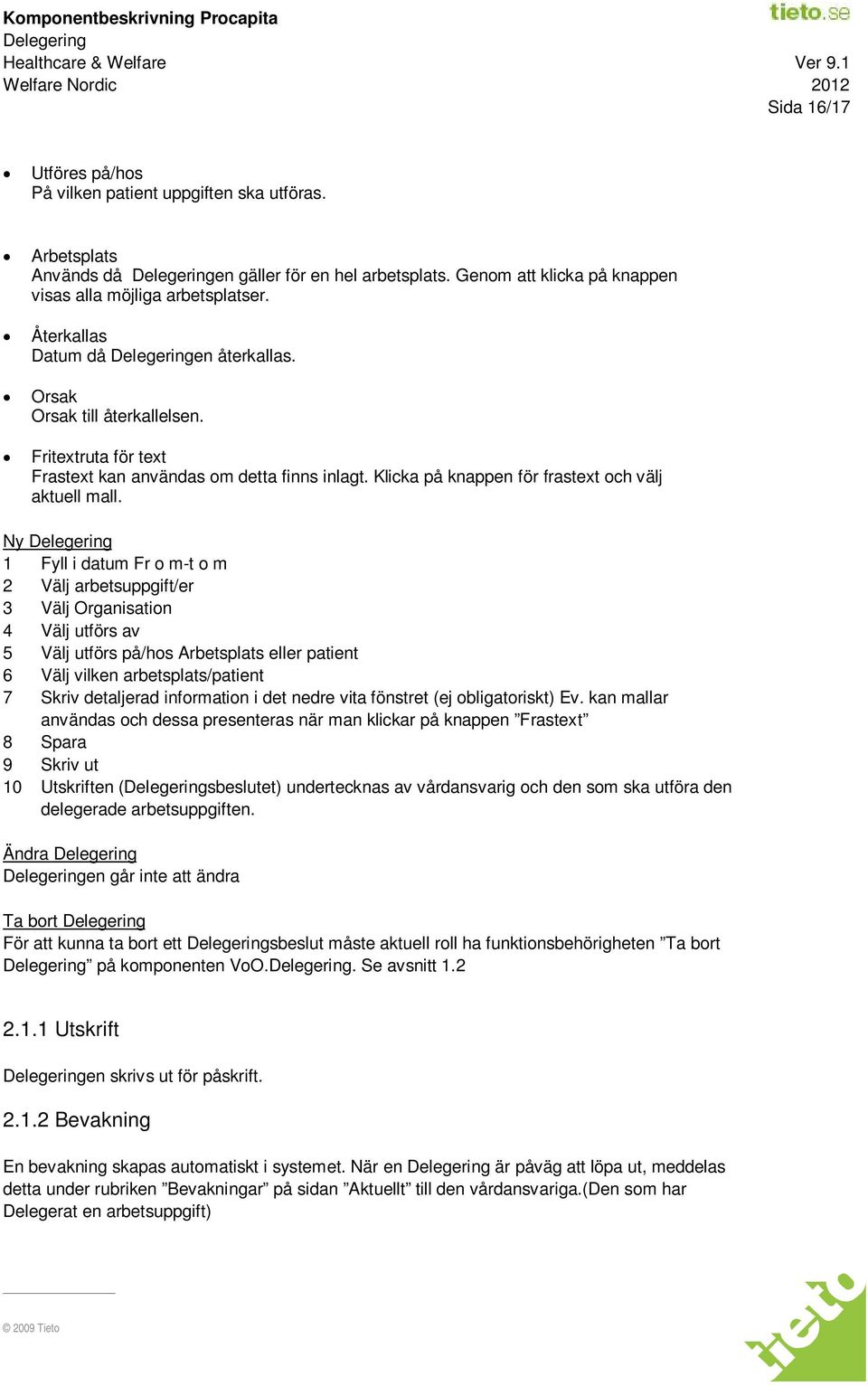 Ny 1 Fyll i datum Fr o m-t o m 2 Välj arbetsuppgift/er 3 Välj Organisation 4 Välj utförs av 5 Välj utförs på/hos Arbetsplats eller patient 6 Välj vilken arbetsplats/patient 7 Skriv detaljerad