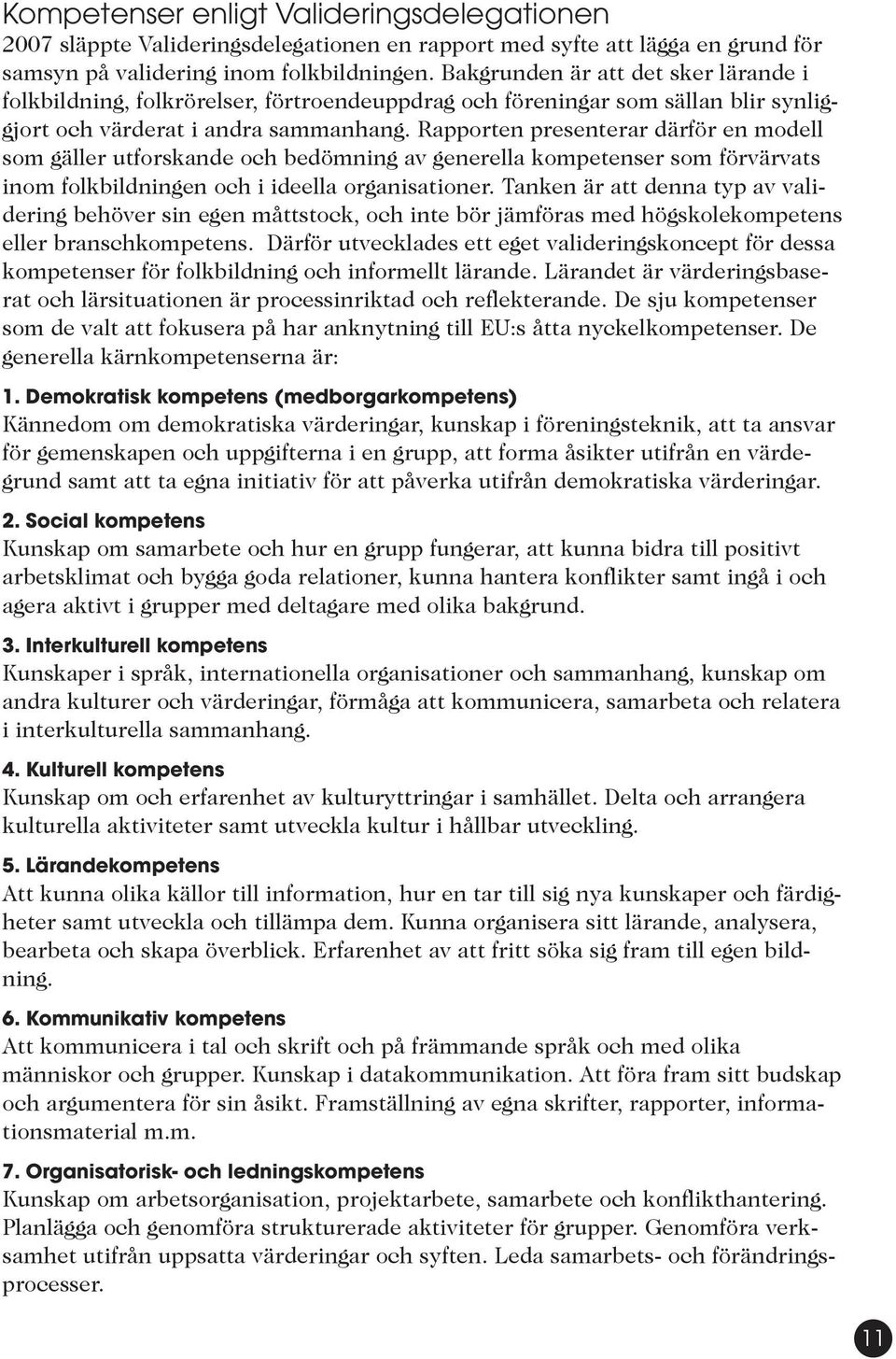 Rapporten presenterar därför en modell som gäller utforskande och bedömning av generella kompetenser som förvärvats inom folkbildningen och i ideella organisationer.