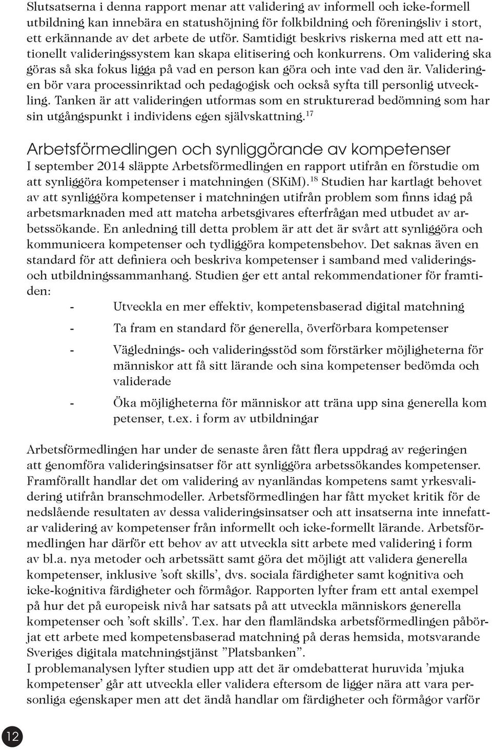 Om validering ska göras så ska fokus ligga på vad en person kan göra och inte vad den är. Valideringen bör vara processinriktad och pedagogisk och också syfta till personlig utveckling.