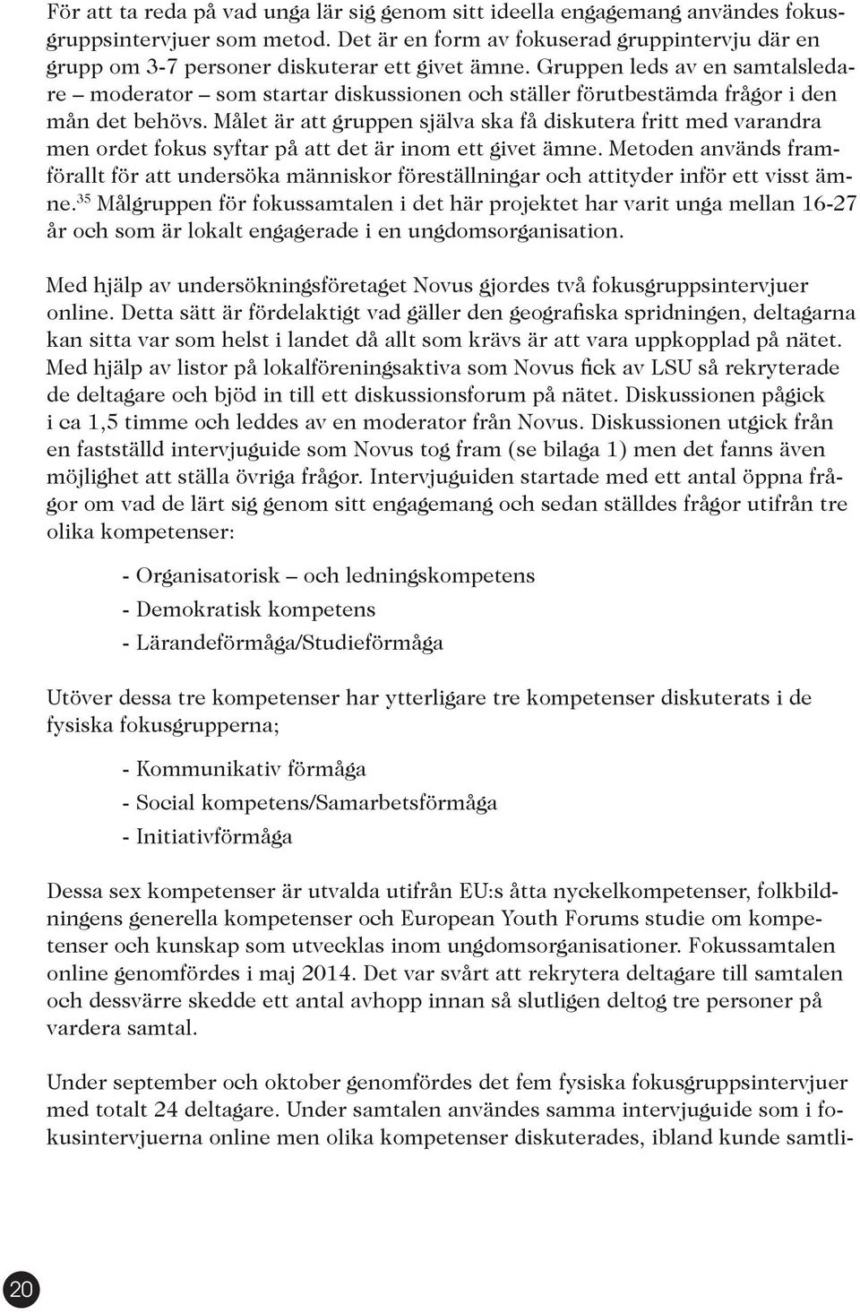 Gruppen leds av en samtalsledare moderator som startar diskussionen och ställer förutbestämda frågor i den mån det behövs.