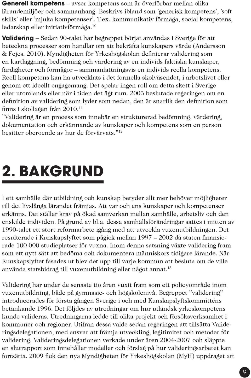 10 Validering Sedan 90-talet har begreppet börjat användas i Sverige för att beteckna processer som handlar om att bekräfta kunskapers värde (Andersson & Fejes, 2010).