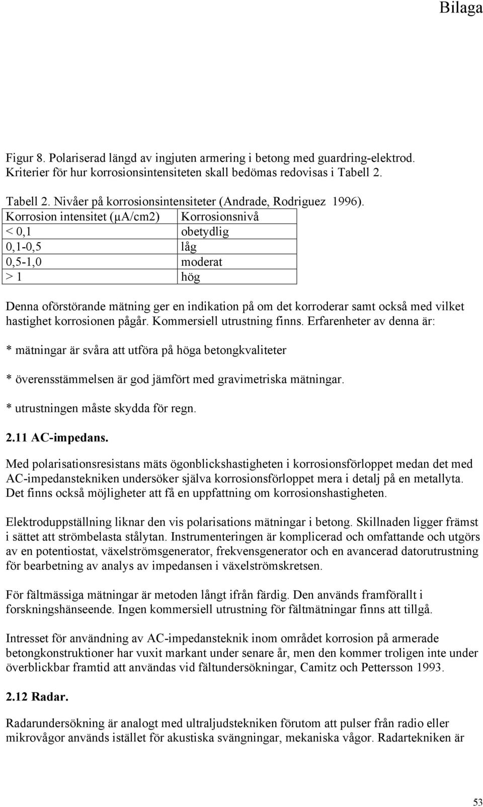 Korrosion intensitet (µa/cm2) Korrosionsnivå < 0,1 obetydlig 0,1-0,5 låg 0,5-1,0 moderat > 1 hög Denna oförstörande mätning ger en indikation på om det korroderar samt också med vilket hastighet