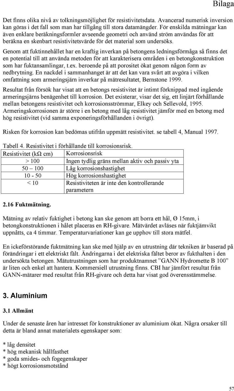 Genom att fuktinnehållet har en kraftig inverkan på betongens ledningsförmåga så finns det en potential till att använda metoden för att karakterisera områden i en betongkonstruktion som har