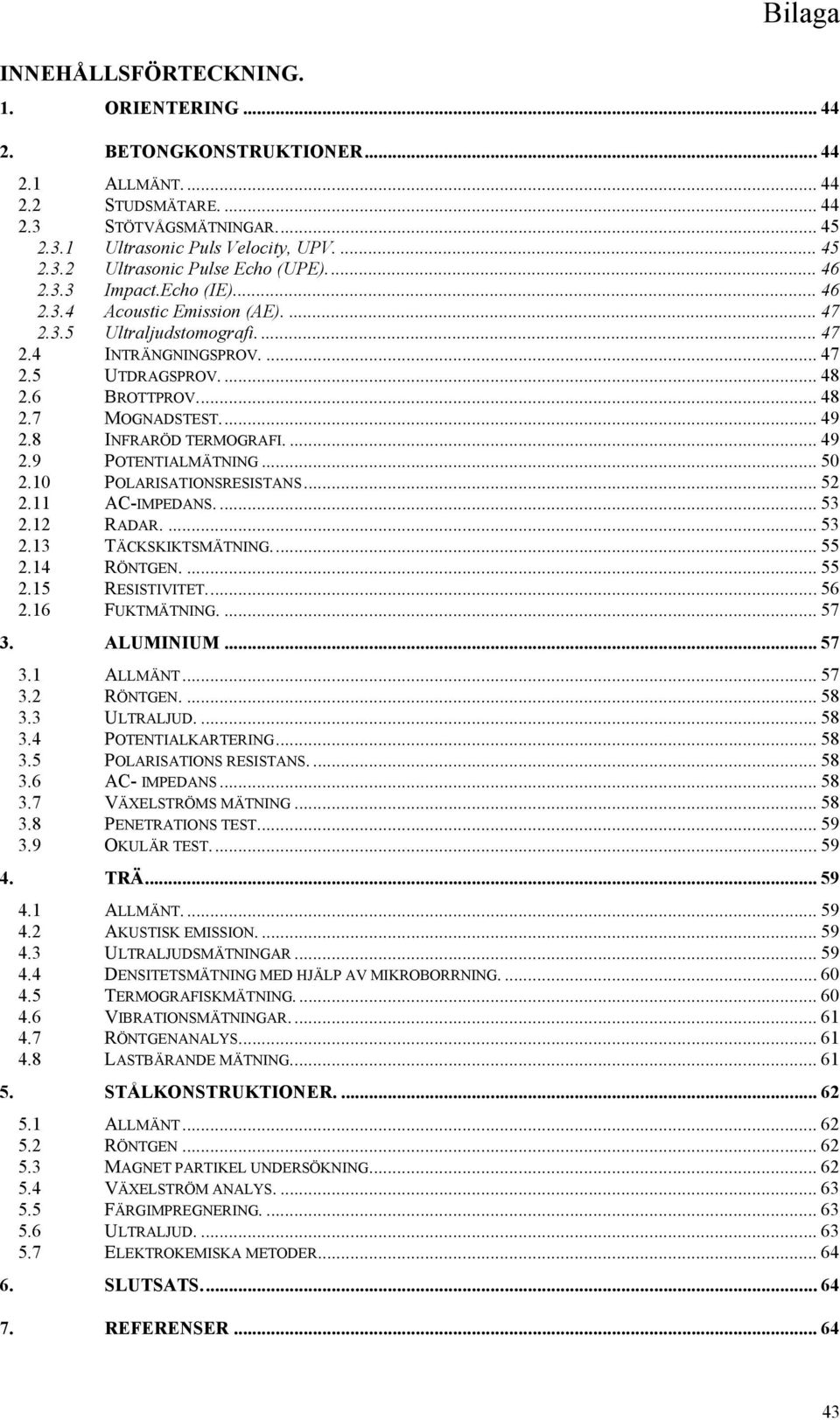 8 INFRARÖD TERMOGRAFI.... 49 2.9 POTENTIALMÄTNING... 50 2.10 POLARISATIONSRESISTANS... 52 2.11 AC-IMPEDANS.... 53 2.12 RADAR.... 53 2.13 TÄCKSKIKTSMÄTNING... 55 2.14 RÖNTGEN.... 55 2.15 RESISTIVITET.