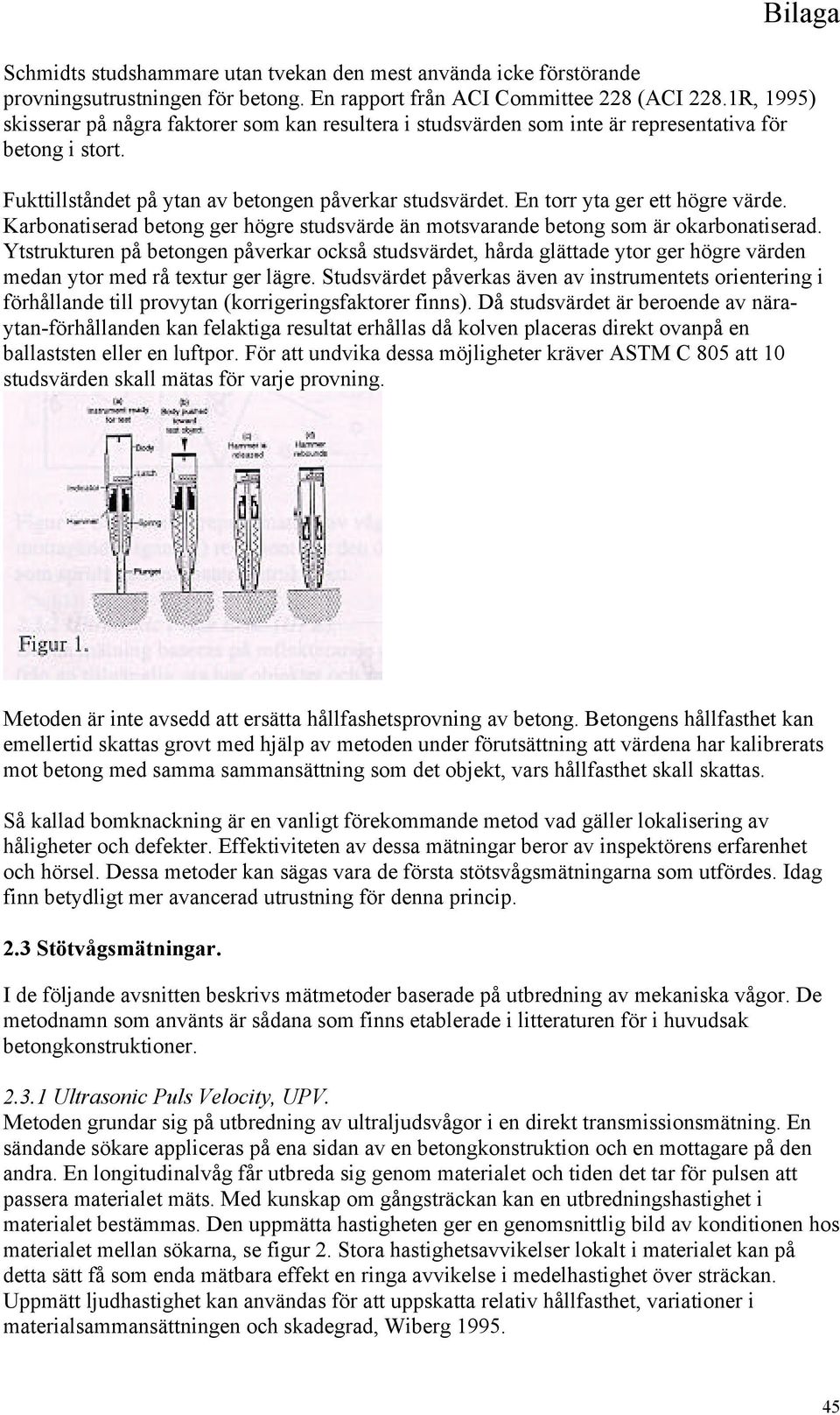 En torr yta ger ett högre värde. Karbonatiserad betong ger högre studsvärde än motsvarande betong som är okarbonatiserad.