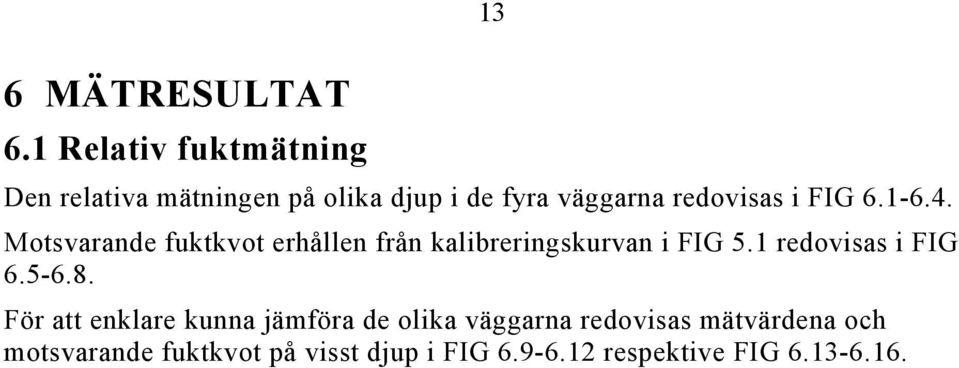 redovisas i FIG 6.1-6.4. Motsvarande fuktkvot erhållen från kalibreringskurvan i FIG 5.