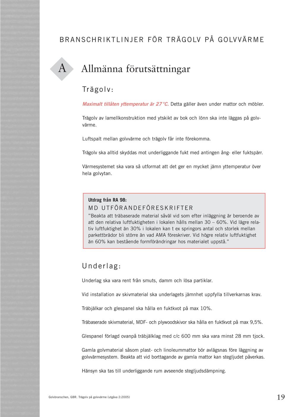 Trägolv ska alltid skyddas mot underliggande fukt med antingen ång- eller fuktspärr. Värmesystemet ska vara så utformat att det ger en mycket jämn yttemperatur över hela golvytan.