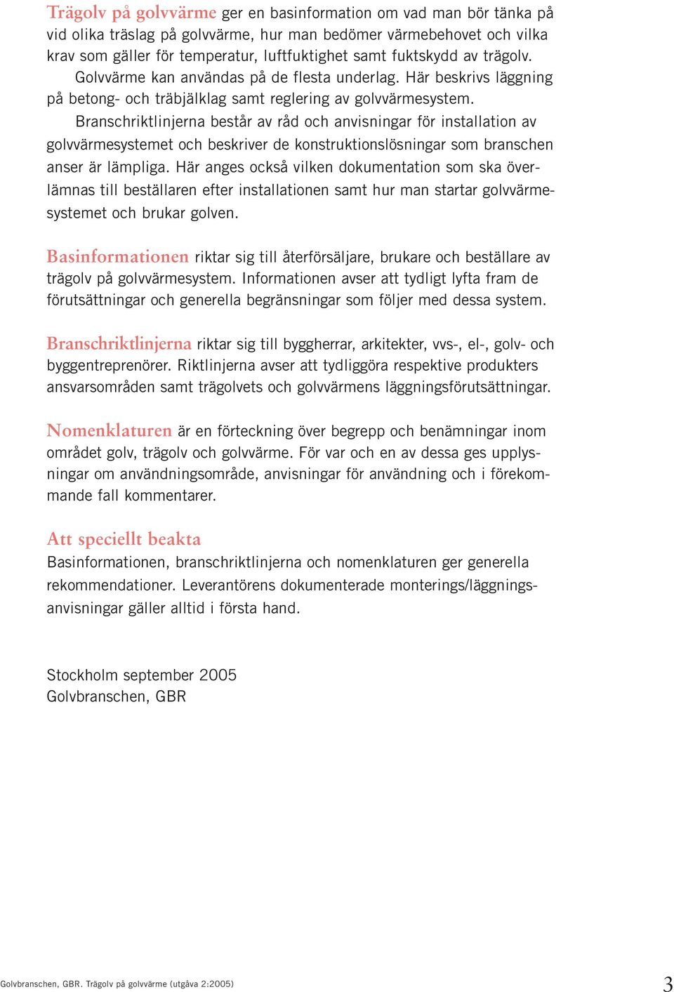 Branschriktlinjerna består av råd och anvisningar för installation av golvvärmesystemet och beskriver de konstruktionslösningar som branschen anser är lämpliga.