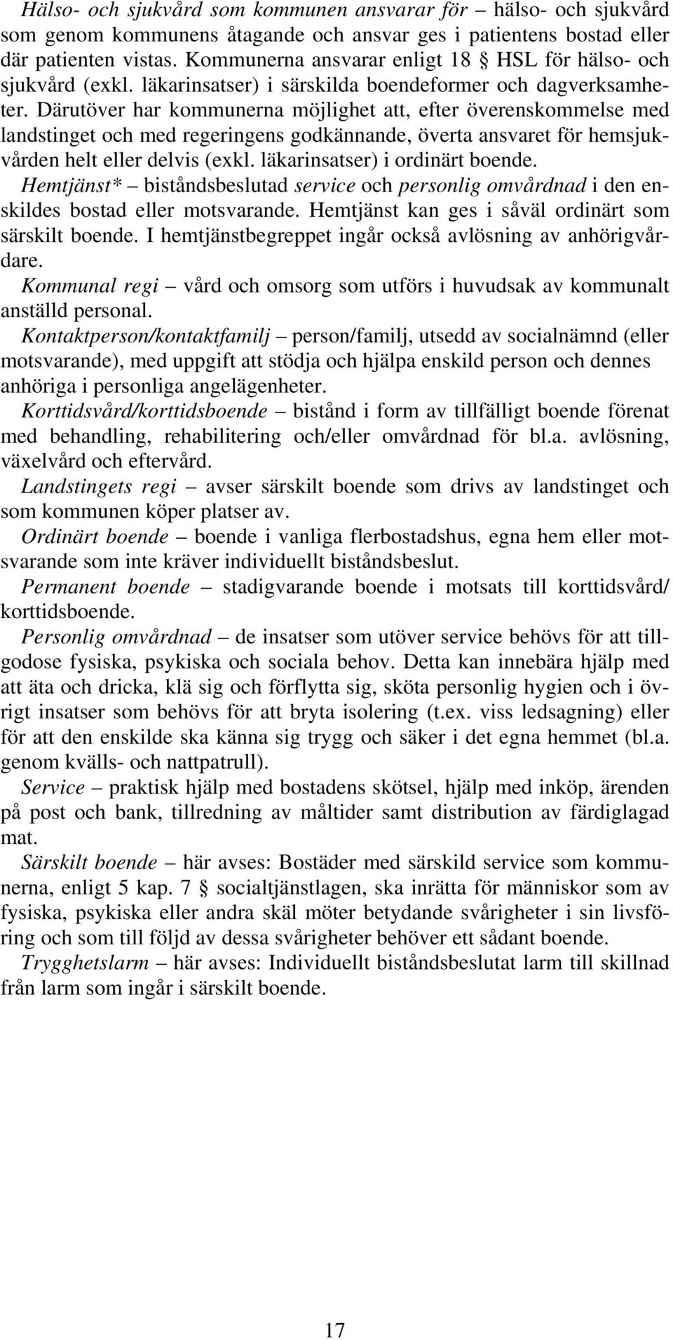 Därutöver har kommunerna möjlighet att, efter överenskommelse med landstinget och med regeringens godkännande, överta ansvaret för hemsjukvården helt eller delvis (exkl.