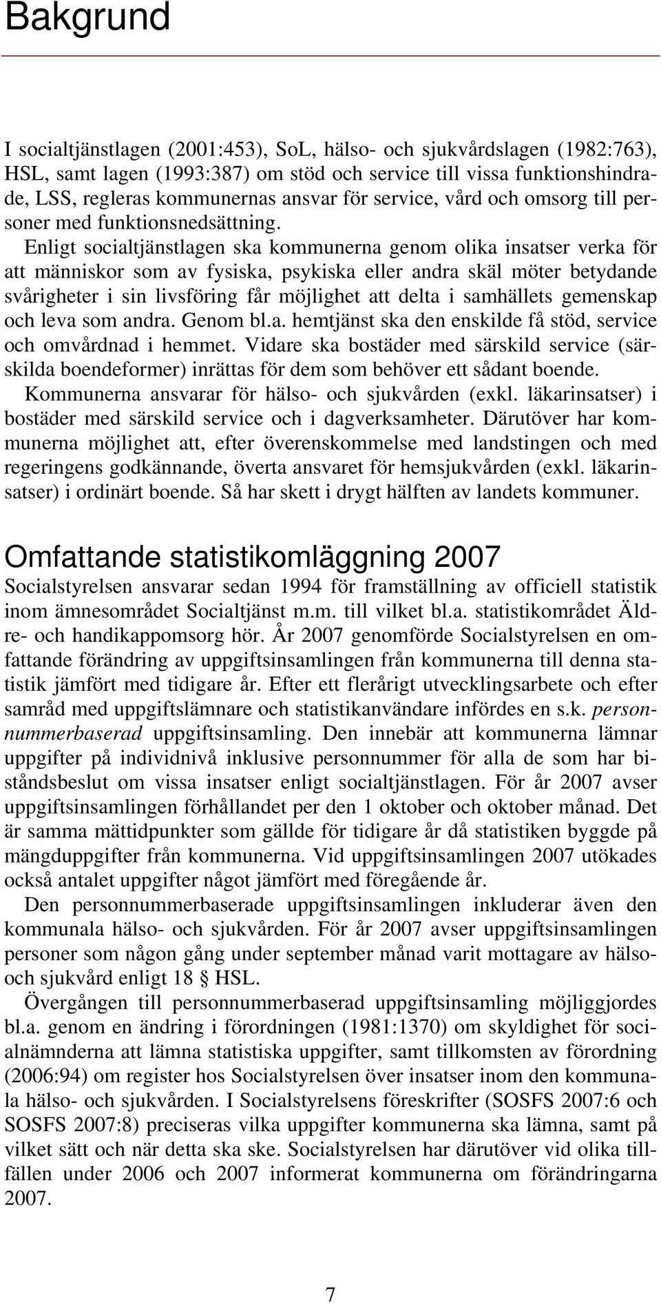 Enligt socialtjänstlagen ska kommunerna genom olika insatser verka för att människor som av fysiska, psykiska eller andra skäl möter betydande svårigheter i sin livsföring får möjlighet att delta i