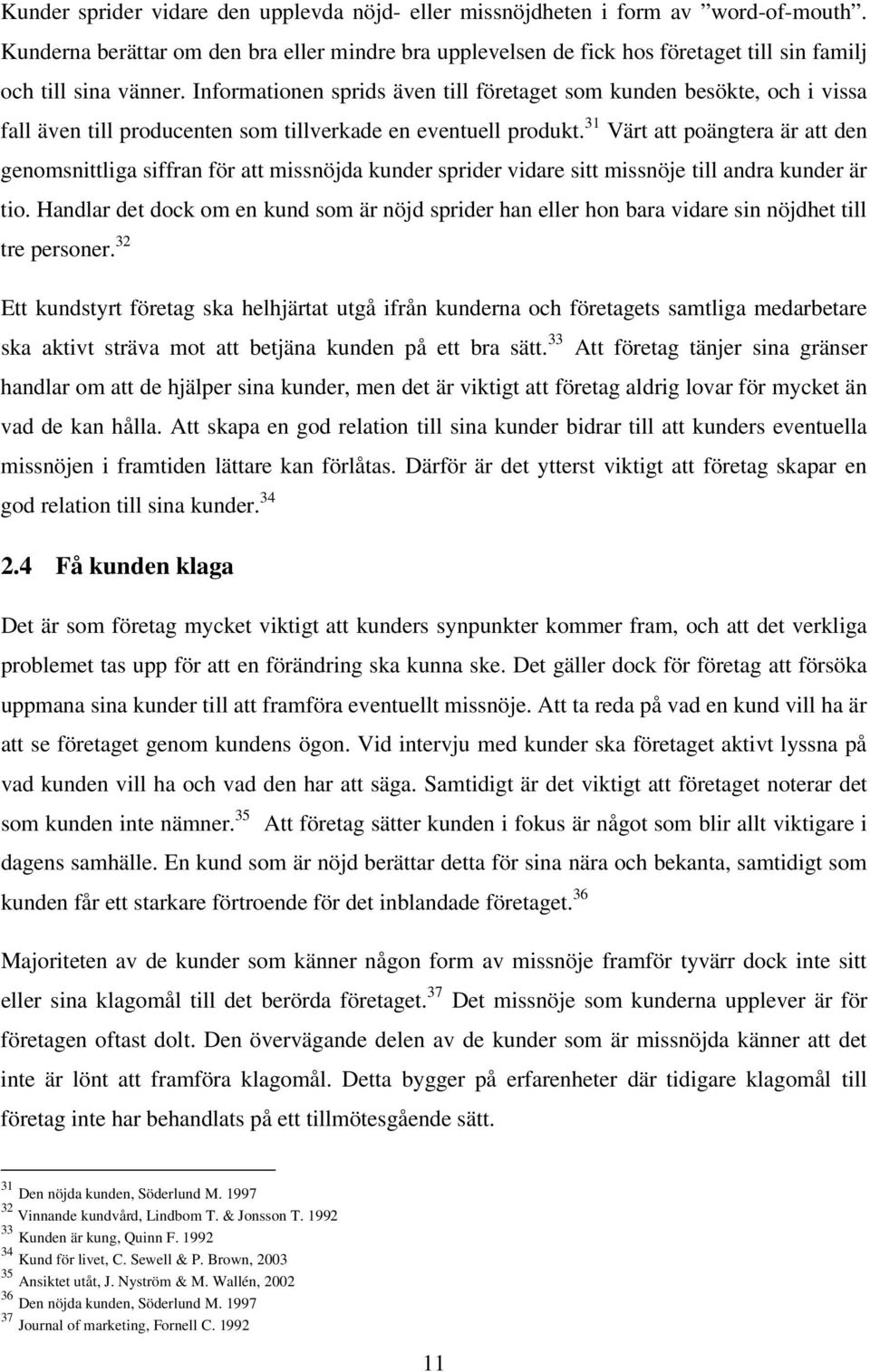 Informationen sprids även till företaget som kunden besökte, och i vissa fall även till producenten som tillverkade en eventuell produkt.