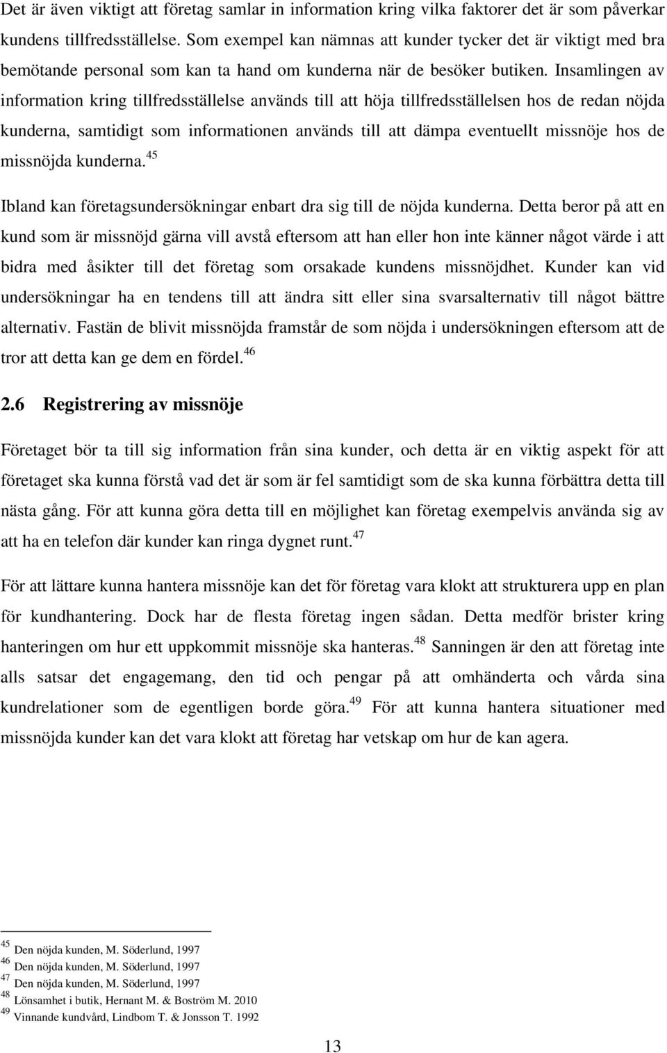 Insamlingen av information kring tillfredsställelse används till att höja tillfredsställelsen hos de redan nöjda kunderna, samtidigt som informationen används till att dämpa eventuellt missnöje hos