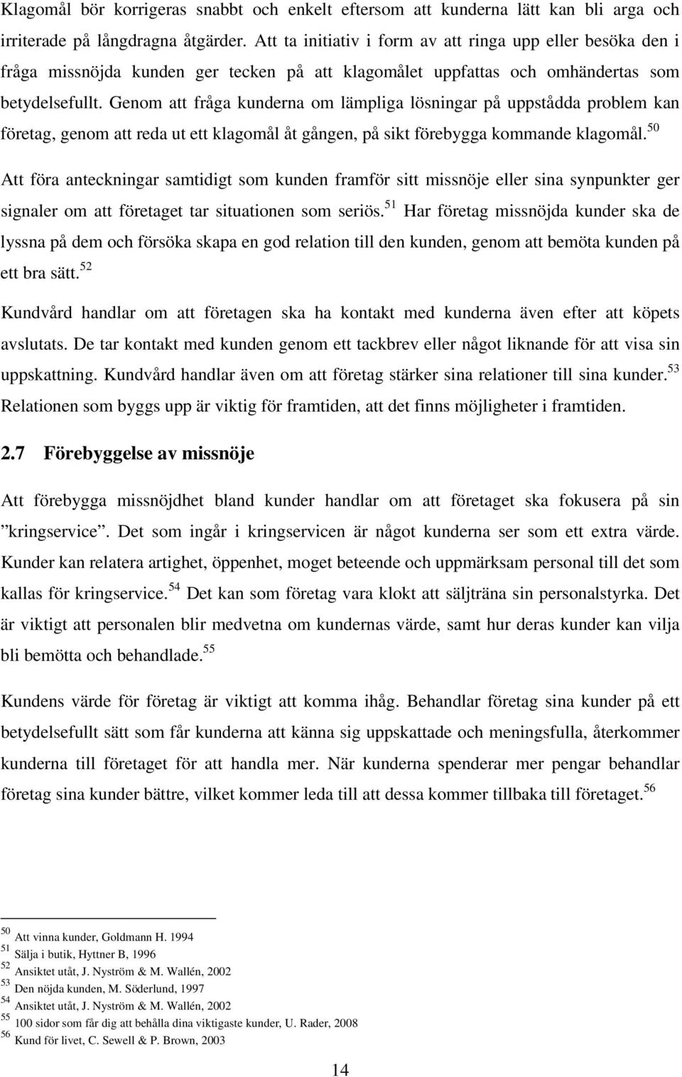 Genom att fråga kunderna om lämpliga lösningar på uppstådda problem kan företag, genom att reda ut ett klagomål åt gången, på sikt förebygga kommande klagomål.
