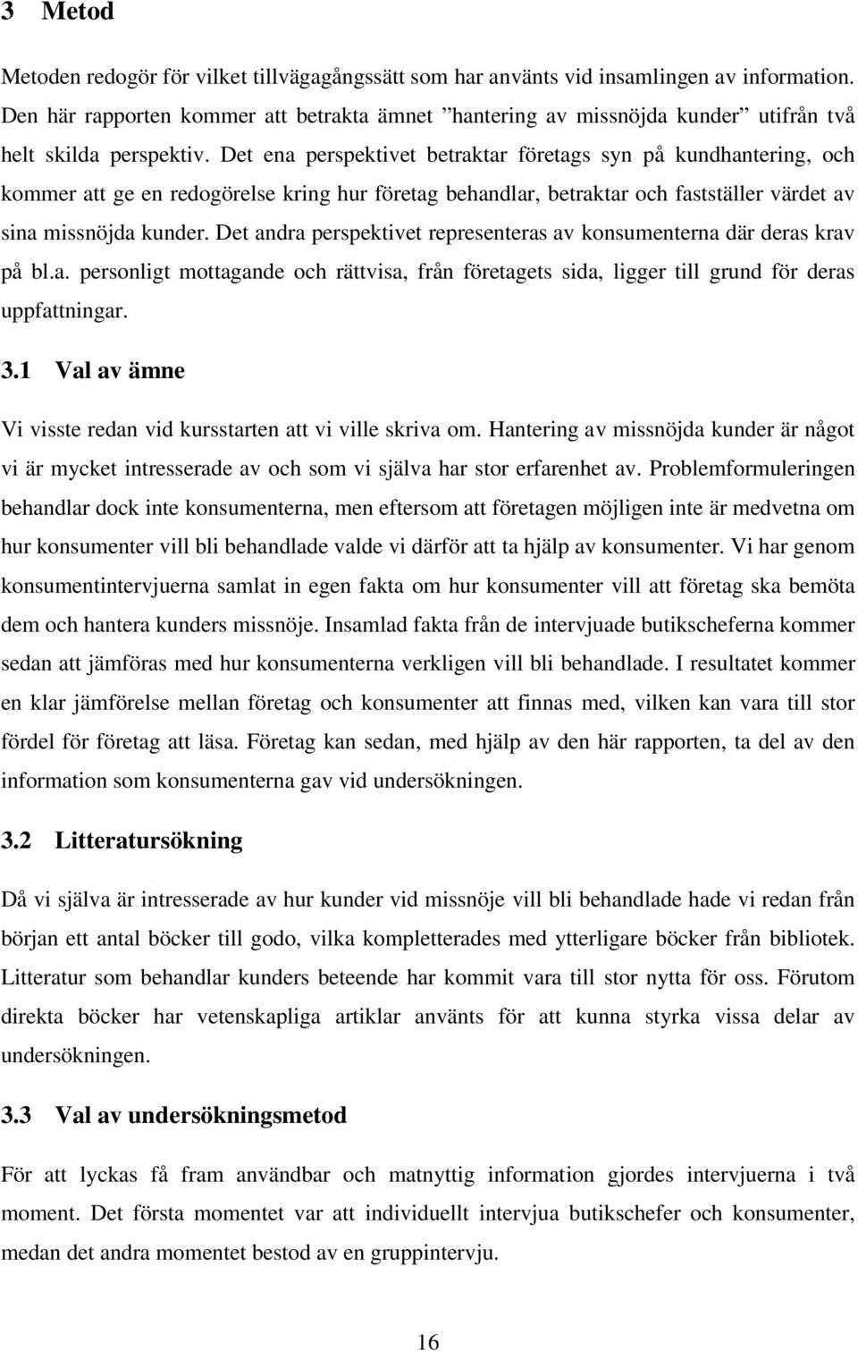 Det ena perspektivet betraktar företags syn på kundhantering, och kommer att ge en redogörelse kring hur företag behandlar, betraktar och fastställer värdet av sina missnöjda kunder.