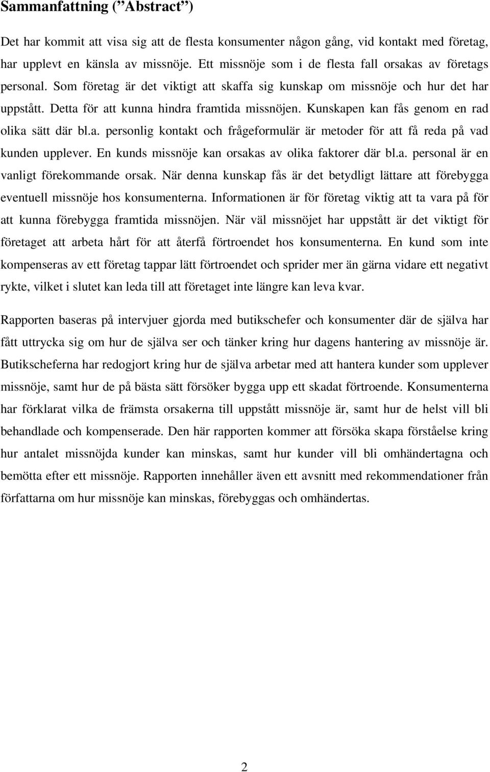 Kunskapen kan fås genom en rad olika sätt där bl.a. personlig kontakt och frågeformulär är metoder för att få reda på vad kunden upplever. En kunds missnöje kan orsakas av olika faktorer där bl.a. personal är en vanligt förekommande orsak.