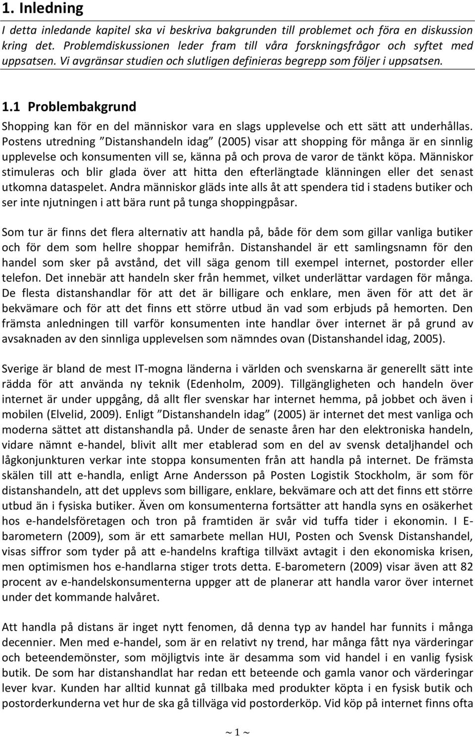 Postens utredning Distanshandeln idag (2005) visar att shopping för många är en sinnlig upplevelse och konsumenten vill se, känna på och prova de varor de tänkt köpa.