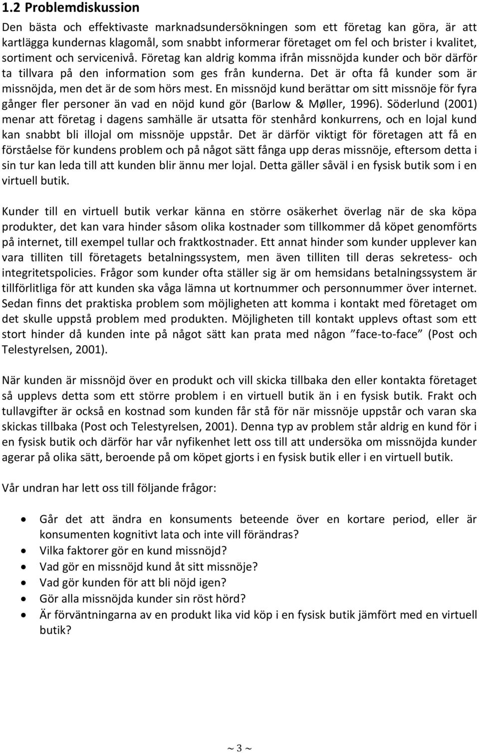 Det är ofta få kunder som är missnöjda, men det är de som hörs mest. En missnöjd kund berättar om sitt missnöje för fyra gånger fler personer än vad en nöjd kund gör (Barlow & Møller, 1996).