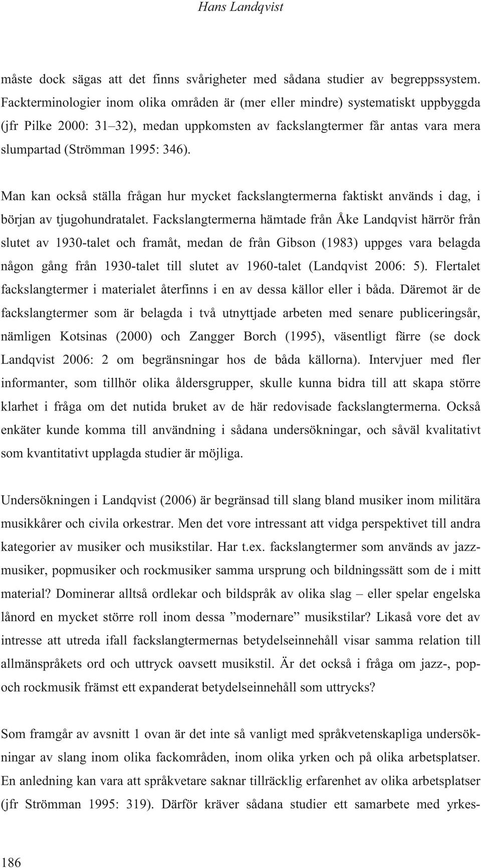 Man kan också ställa frågan hur mycket fackslangtermerna faktiskt används i dag, i början av tjugohundratalet.