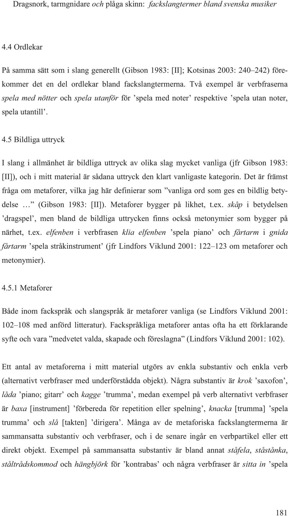 Två exempel är verbfraserna spela med nötter och spela utanför för spela med noter respektive spela utan noter, spela utantill. 4.