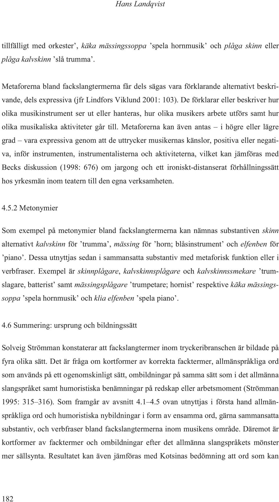 De förklarar eller beskriver hur olika musikinstrument ser ut eller hanteras, hur olika musikers arbete utförs samt hur olika musikaliska aktiviteter går till.