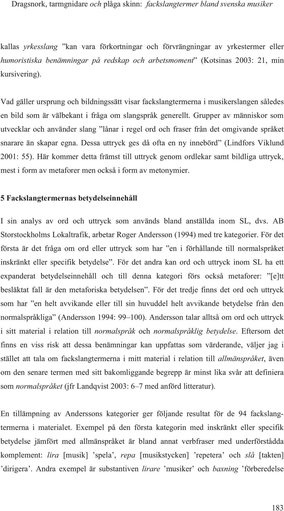 Grupper av människor som utvecklar och använder slang lånar i regel ord och fraser från det omgivande språket snarare än skapar egna.