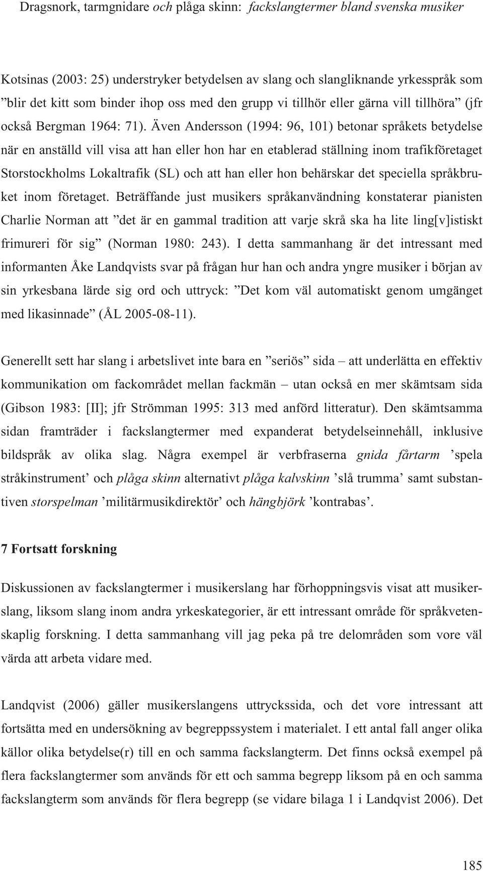 Även Andersson (1994: 96, 101) betonar språkets betydelse när en anställd vill visa att han eller hon har en etablerad ställning inom trafikföretaget Storstockholms Lokaltrafik (SL) och att han eller