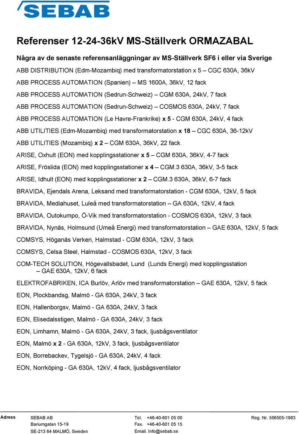 PROCESS AUTOMATION (Le Havre-Frankrike) x 5 - CGM 630A, 24kV, 4 fack ABB UTILITIES (Edm-Mozambiq) med transformatorstation x 18 CGC 630A, 36-12kV ABB UTILITIES (Mozambiq) x 2 CGM 630A, 36kV, 22 fack