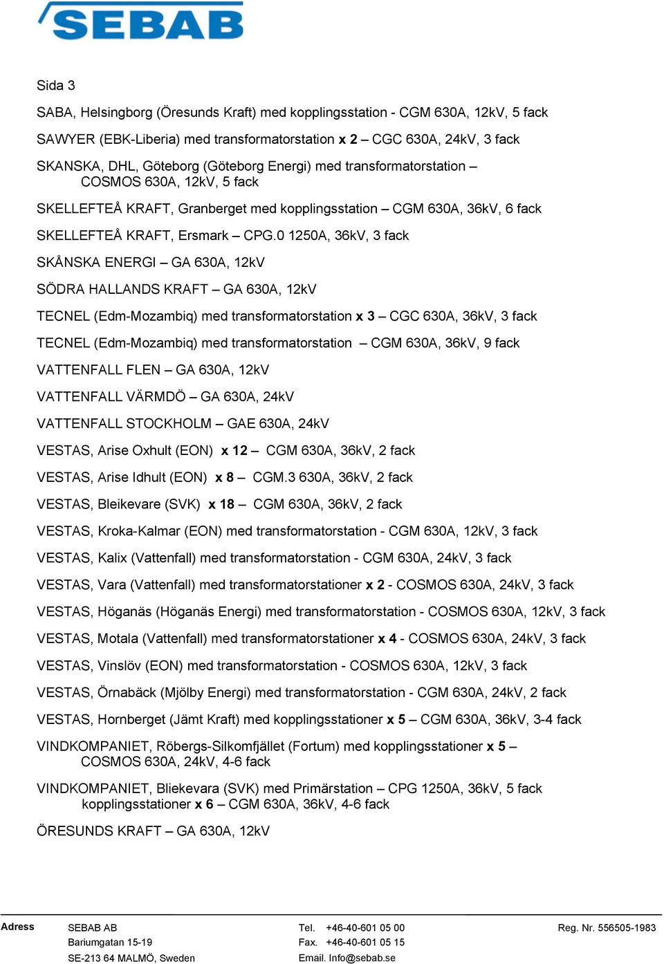 0 1250A, 36kV, 3 fack SKÅNSKA ENERGI GA 630A, 12kV SÖDRA HALLANDS KRAFT GA 630A, 12kV TECNEL (Edm-Mozambiq) med transformatorstation x 3 CGC 630A, 36kV, 3 fack TECNEL (Edm-Mozambiq) med