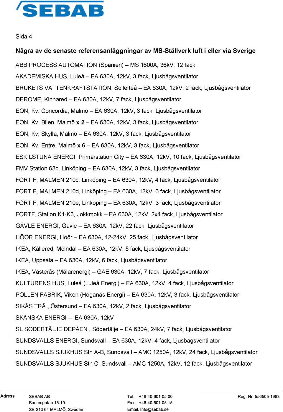 Concordia, Malmö EA 630A, 12kV, 3 fack, Ljusbågsventilator EON, Kv, Bilen, Malmö x 2 EA 630A, 12kV, 3 fack, Ljusbågsventilator EON, Kv, Skylla, Malmö EA 630A, 12kV, 3 fack, Ljusbågsventilator EON,