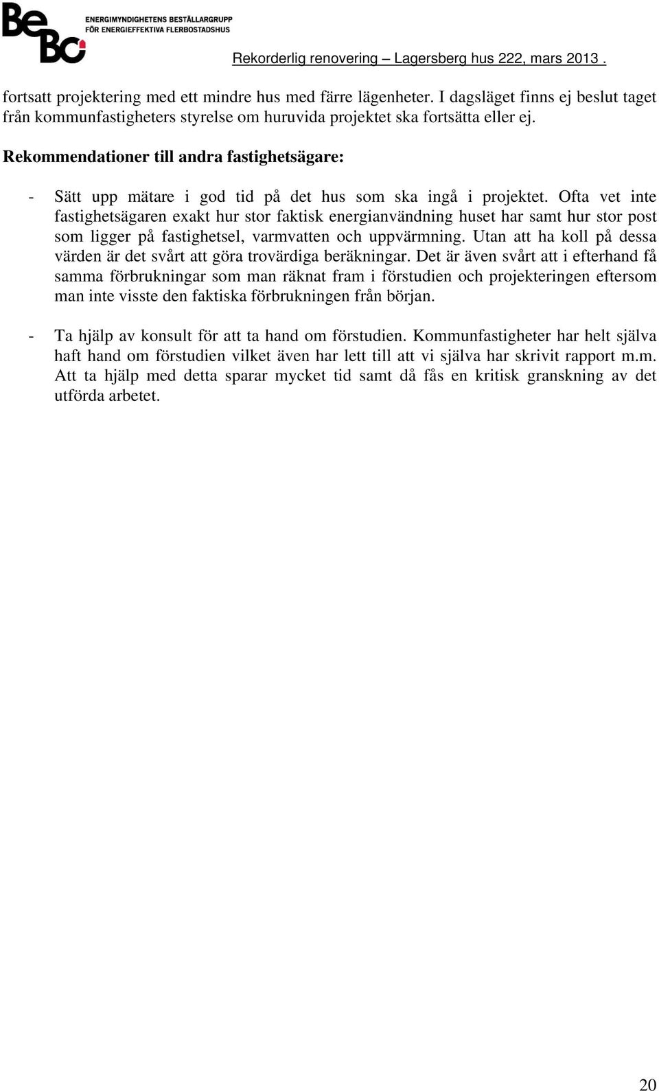 Ofta vet inte fastihetsäaren exakt hur stor faktisk enerianvändnin huset har samt hur stor post som lier på fastihetsel, varmvatten och uppvärmnin.