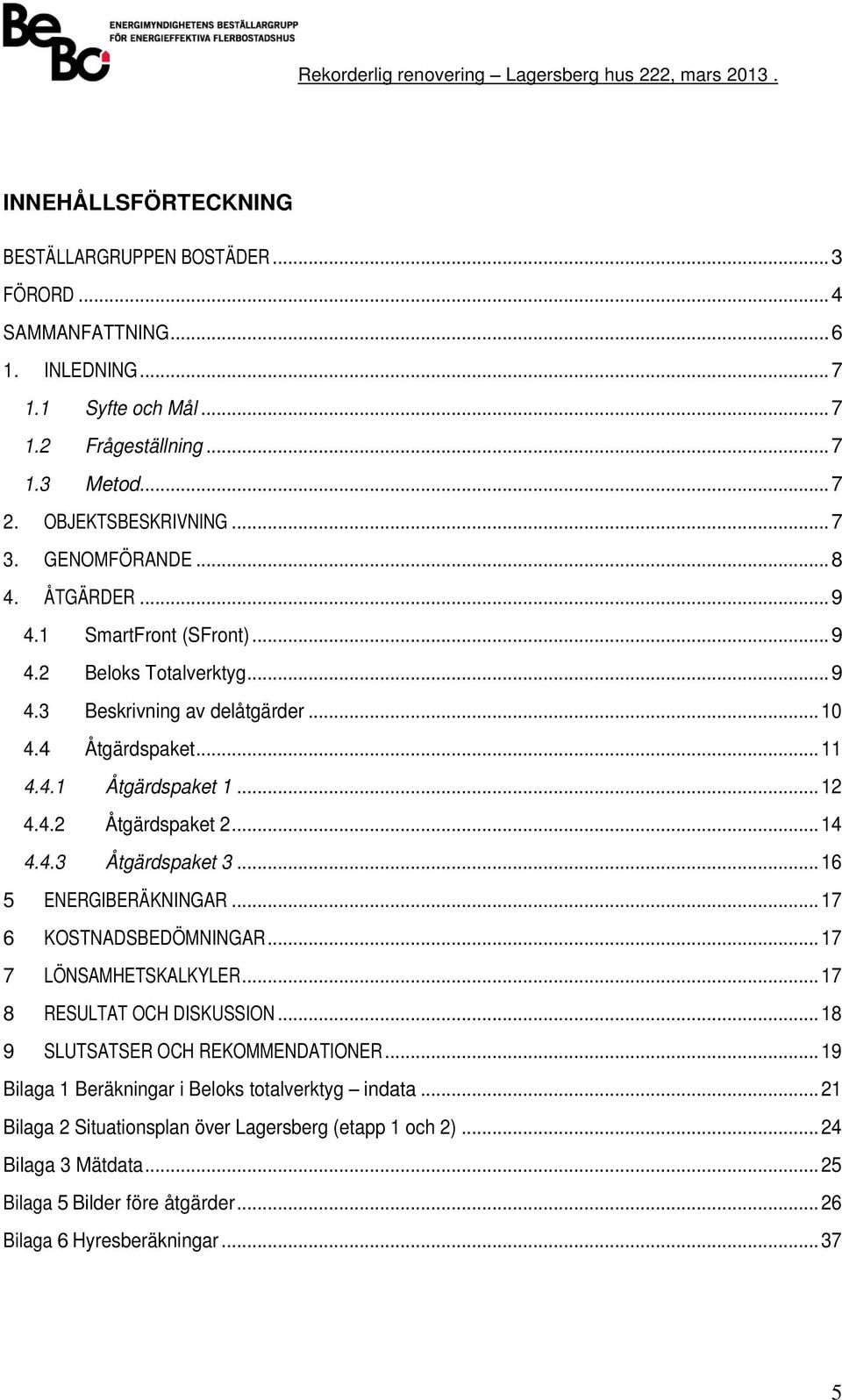 .. 14 4.4.3 Åtärdspaket 3... 16 5 ENERGIBERÄKNINGAR... 17 6 KOSTNADSBEDÖMNINGAR... 17 7 LÖNSAMHETSKALKYLER... 17 8 RESULTAT OCH DISKUSSION... 18 9 SLUTSATSER OCH REKOMMENDATIONER.