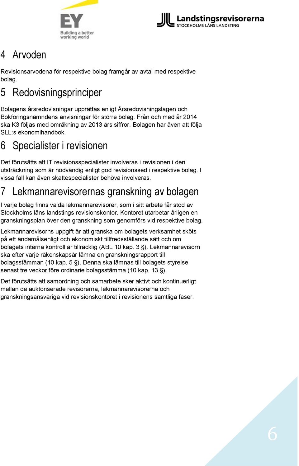 Från och med år 2014 ska K3 följas med omräkning av 2013 års siffror. Bolagen har även att följa SLL:s ekonomihandbok.