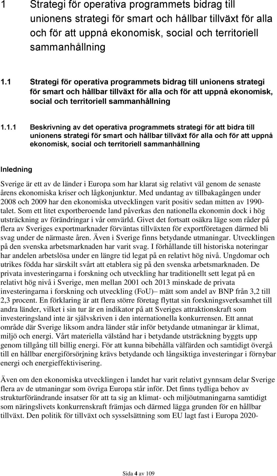 Inledning Sverige är ett av de länder i Europa som har klarat sig relativt väl genom de senaste årens ekonomiska kriser och lågkonjunktur.