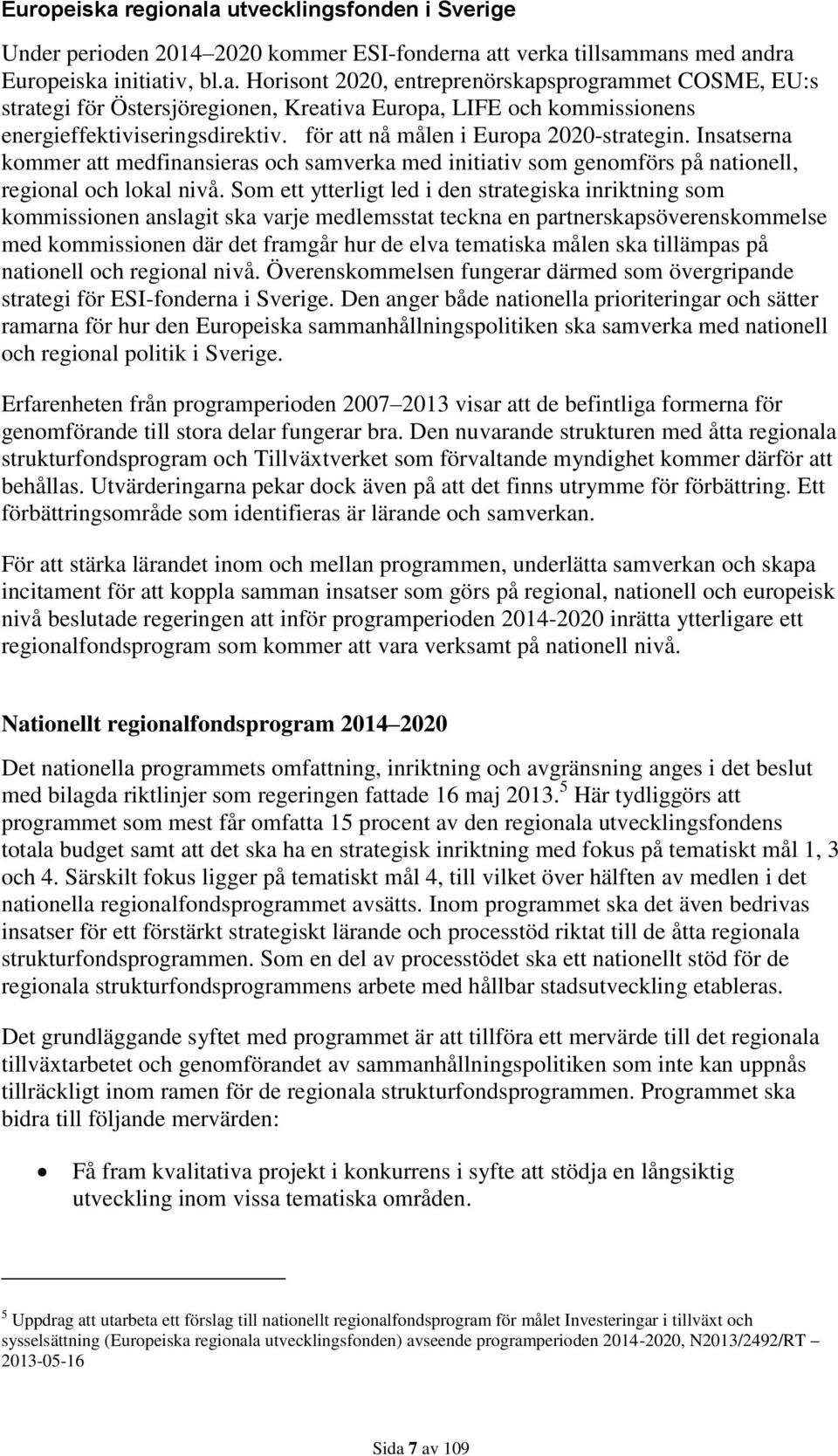 Som ett ytterligt led i den strategiska inriktning som kommissionen anslagit ska varje medlemsstat teckna en partnerskapsöverenskommelse med kommissionen där det framgår hur de elva tematiska målen